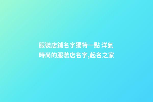 服裝店鋪名字獨特一點 洋氣時尚的服裝店名字,起名之家-第1張-店鋪起名-玄機派